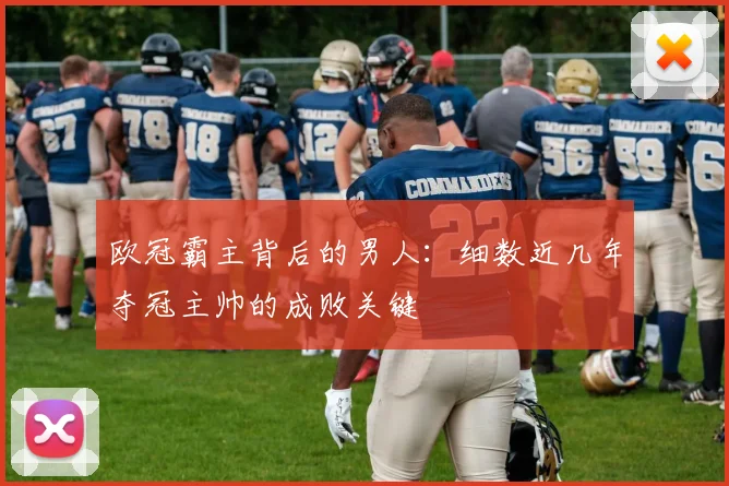 欧冠霸主背后的男人：细数近几年夺冠主帅的成败关键