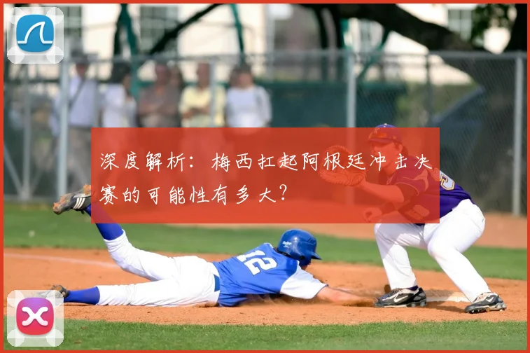 深度解析：梅西扛起阿根廷冲击决赛的可能性有多大？