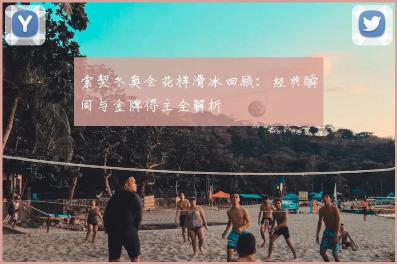 索契冬奥会花样滑冰回顾：经典瞬间与金牌得主全解析