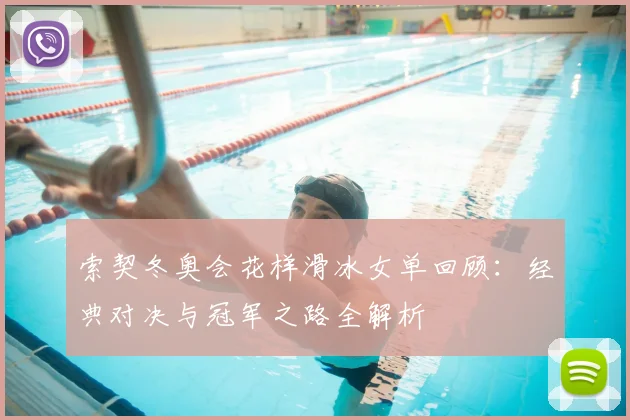 索契冬奥会花样滑冰女单回顾：经典对决与冠军之路全解析