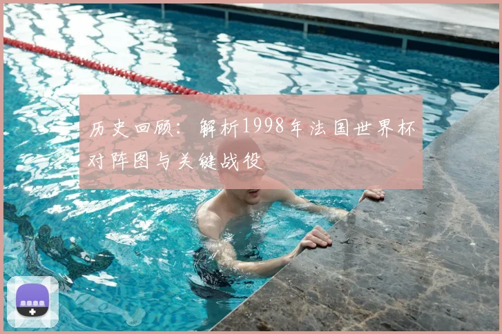 历史回顾：解析1998年法国世界杯对阵图与关键战役