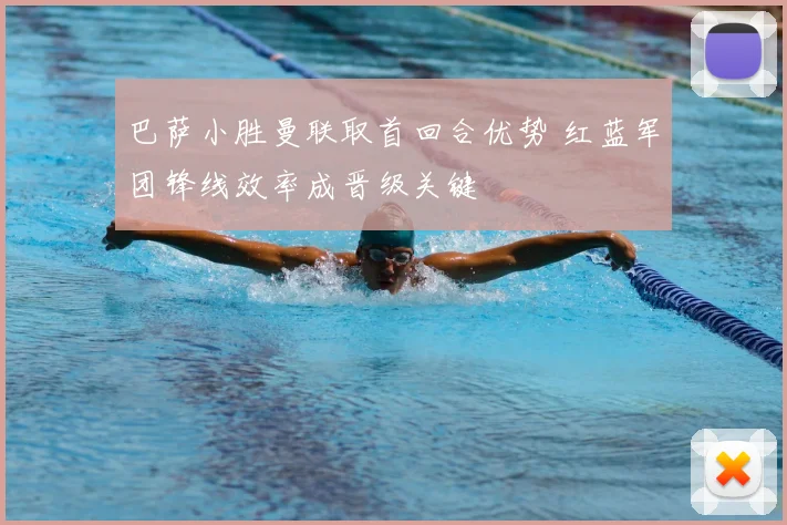 巴萨小胜曼联取首回合优势 红蓝军团锋线效率成晋级关键