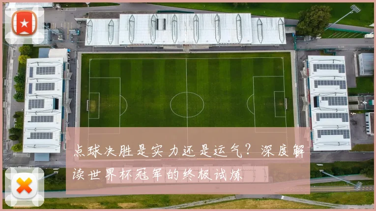 点球决胜是实力还是运气？深度解读世界杯冠军的终极试炼