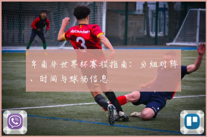 年南非世界杯赛程指南：分组对阵、时间与球场信息