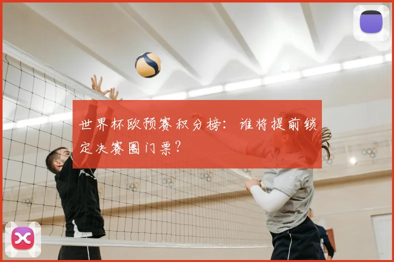 世界杯欧预赛积分榜：谁将提前锁定决赛圈门票？