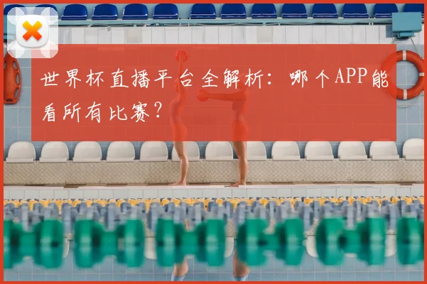 世界杯直播平台全解析：哪个APP能看所有比赛？