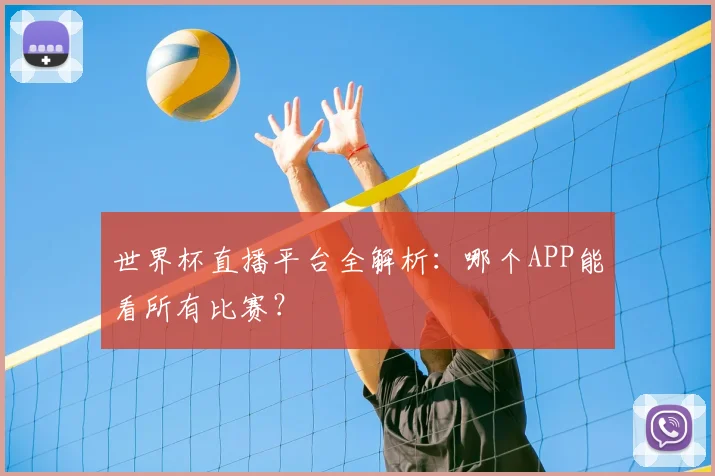 世界杯直播平台全解析：哪个APP能看所有比赛？