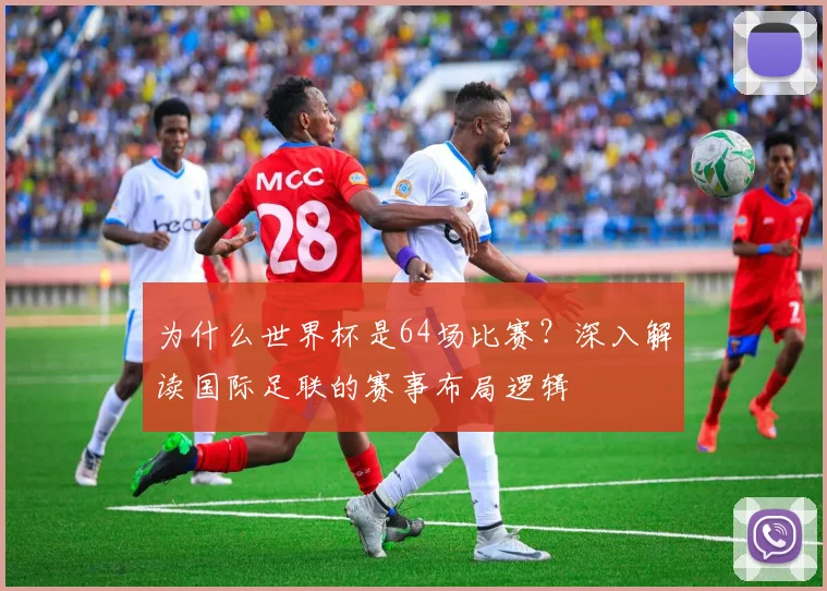 为什么世界杯是64场比赛？深入解读国际足联的赛事布局逻辑