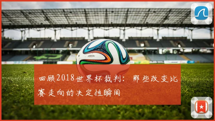 回顾2018世界杯裁判：那些改变比赛走向的决定性瞬间