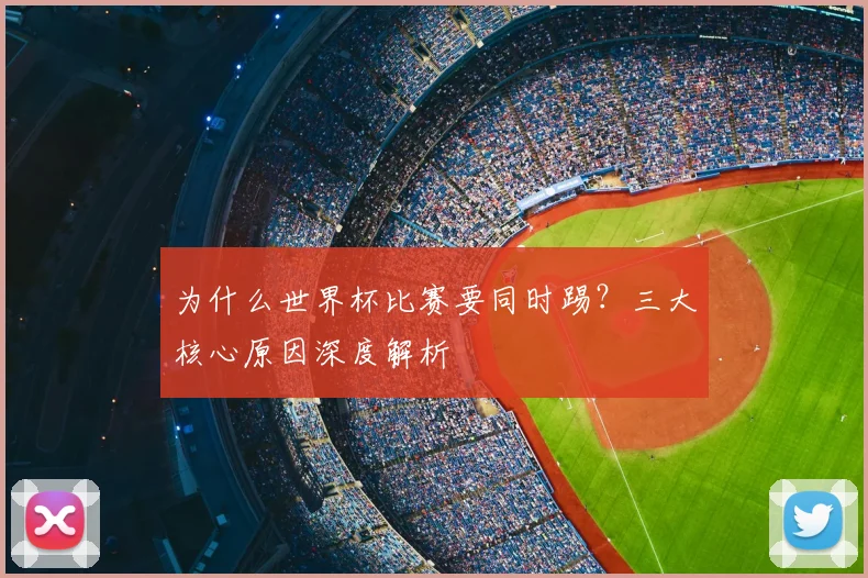 为什么世界杯比赛要同时踢？三大核心原因深度解析