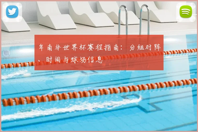 年南非世界杯赛程指南：分组对阵、时间与球场信息