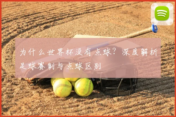 为什么世界杯没有点球？深度解析足球赛制与点球区别