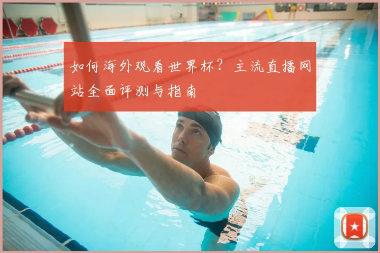 如何海外观看世界杯？主流直播网站全面评测与指南